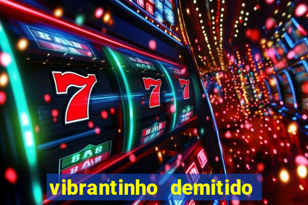 vibrantinho demitido do alterosa esporte